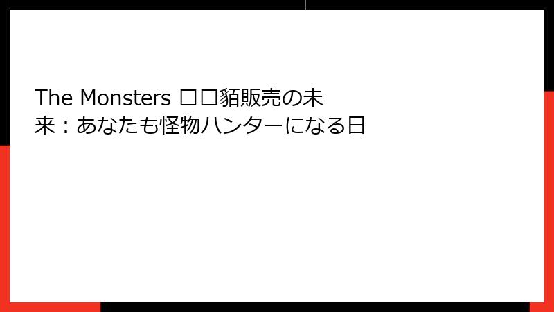 The Monsters 鲻耱貊販売の未来：あなたも怪物ハンターになる日