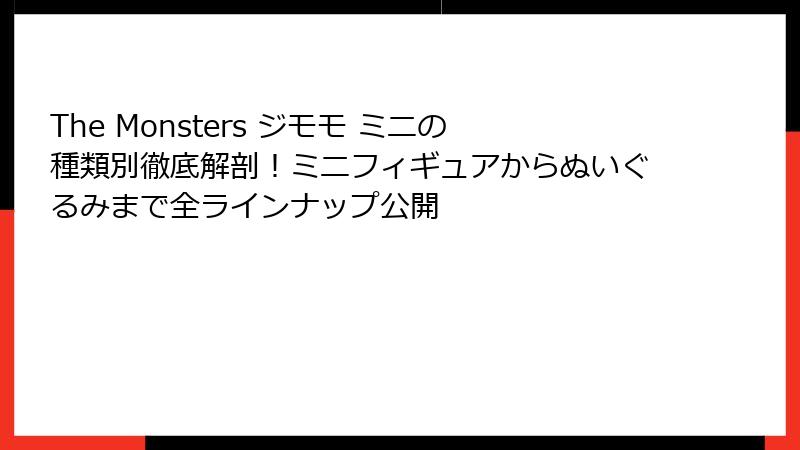 The Monsters ジモモ ミニの種類別徹底解剖！ミニフィギュアからぬいぐるみまで全ラインナップ公開