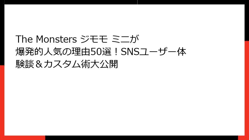The Monsters ジモモ ミニが爆発的人気の理由50選！SNSユーザー体験談＆カスタム術大公開