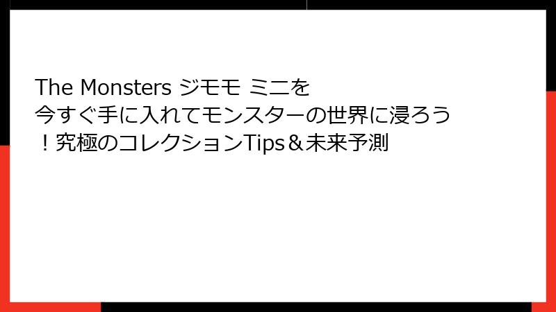 The Monsters ジモモ ミニを今すぐ手に入れてモンスターの世界に浸ろう！究極のコレクションTips＆未来予測