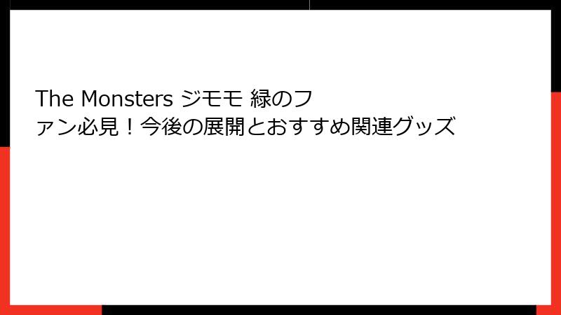 The Monsters ジモモ 緑のファン必見！今後の展開とおすすめ関連グッズ