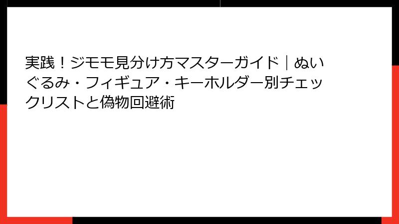 実践！ジモモ見分け方マスターガイド｜ぬいぐるみ・フィギュア・キーホルダー別チェックリストと偽物回避術