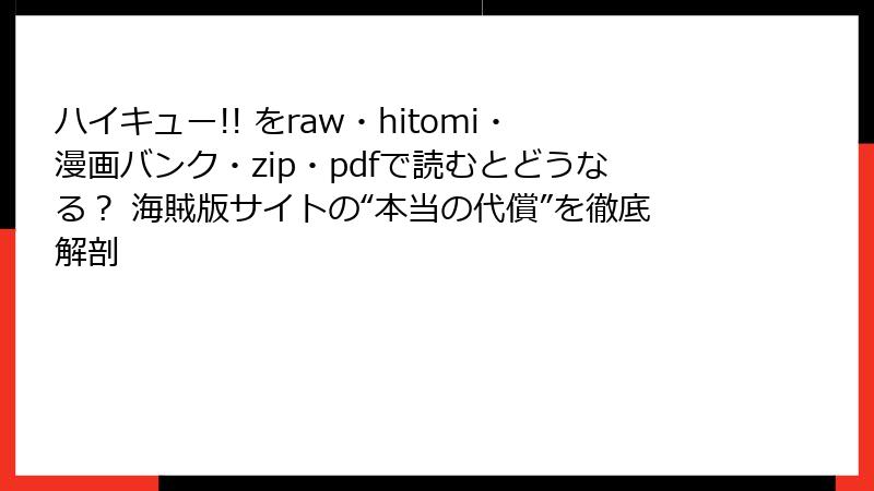 ハイキュー!! をraw・hitomi・漫画バンク・zip・pdfで読むとどうなる？ 海賊版サイトの“本当の代償”を徹底解剖