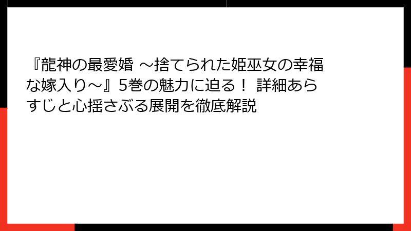 『龍神の最愛婚 ～捨てられた姫巫女の幸福な嫁入り～』5巻の魅力に迫る！ 詳細あらすじと心揺さぶる展開を徹底解説