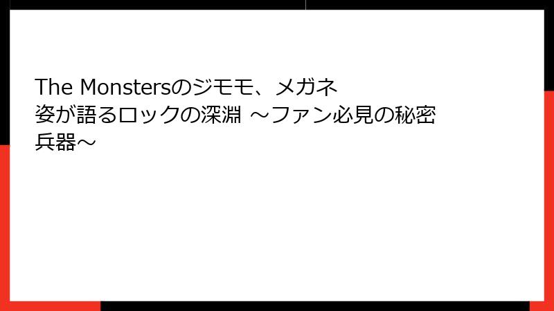 The Monstersのジモモ、メガネ姿が語るロックの深淵 ～ファン必見の秘密兵器～