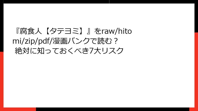『腐食人【タテヨミ】』をraw/hitomi/zip/pdf/漫画バンクで読む？ 絶対に知っておくべき7大リスク