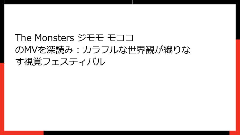 The Monsters ジモモ モココのMVを深読み：カラフルな世界観が織りなす視覚フェスティバル