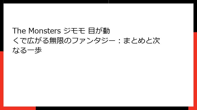 The Monsters ジモモ 目が動くで広がる無限のファンタジー：まとめと次なる一歩