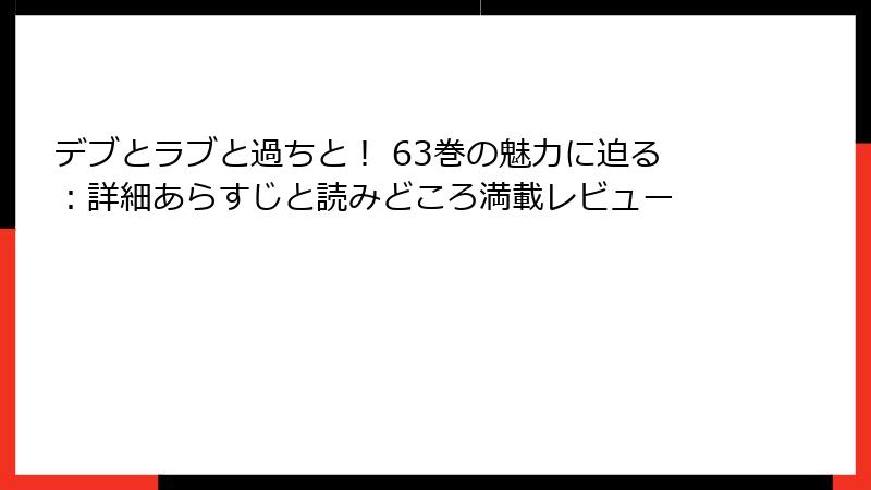 デブとラブと過ちと! 63巻の魅力に迫る:詳細あらすじと読みどころ満載レビュー