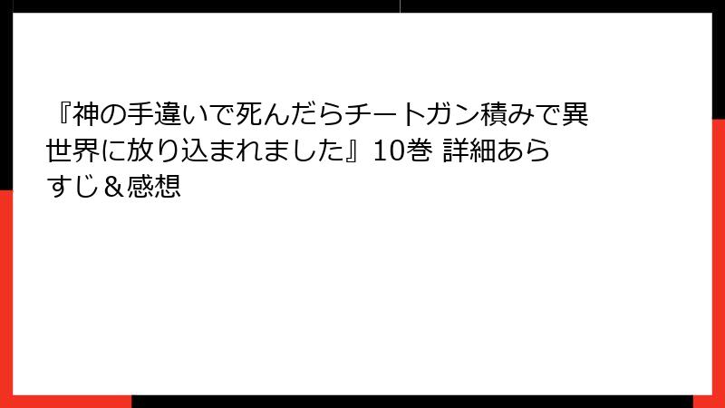 『神の手違いで死んだらチートガン積みで異世界に放り込まれました』10巻 詳細あらすじ＆感想