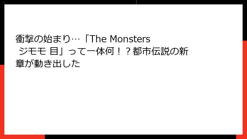衝撃の始まり…「The Monsters ジモモ 目」って一体何！？都市伝説の新章が動き出した