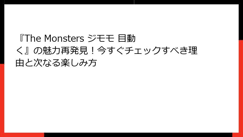 『The Monsters ジモモ 目動く』の魅力再発見！今すぐチェックすべき理由と次なる楽しみ方