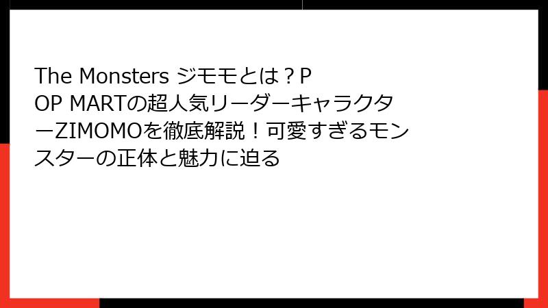 The Monsters ジモモとは?POP MARTの超人気リーダーキャラクターZIMOMOを徹底解説!可愛すぎるモンスターの正体と魅力に迫る