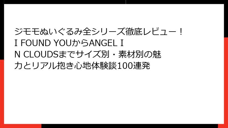 ジモモぬいぐるみ全シリーズ徹底レビュー!I FOUND YOUからANGEL IN CLOUDSまでサイズ別・素材別の魅力とリアル抱き心地体験談100連発