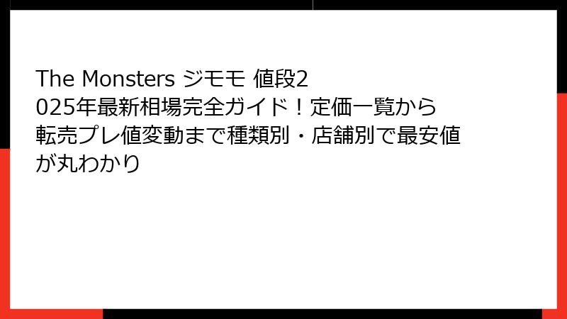 The Monsters ジモモ 値段2025年最新相場完全ガイド!定価一覧から転売プレ値変動まで種類別・店舗別で最安値が丸わかり