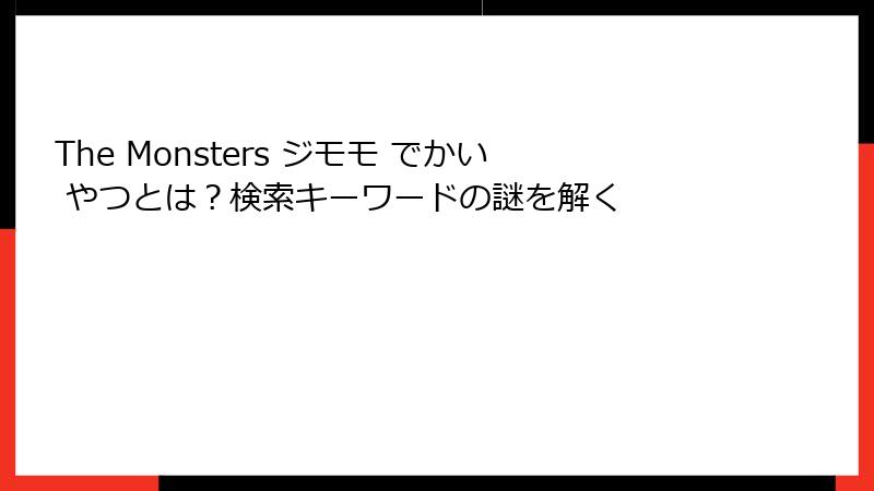The Monsters ジモモ でかい やつとは？検索キーワードの謎を解く