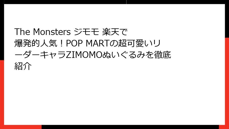 The Monsters ジモモ 楽天で爆発的人気！POP MARTの超可愛いリーダーキャラZIMOMOぬいぐるみを徹底紹介