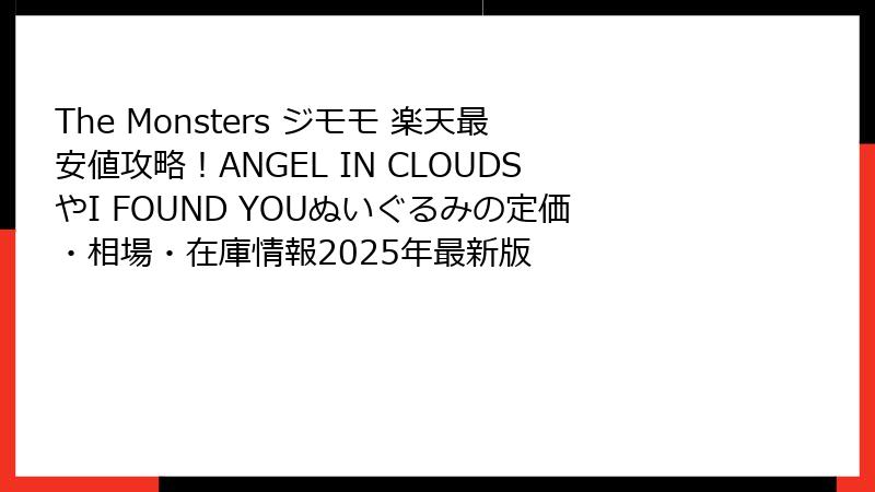 The Monsters ジモモ 楽天最安値攻略！ANGEL IN CLOUDSやI FOUND YOUぬいぐるみの定価・相場・在庫情報2025年最新版