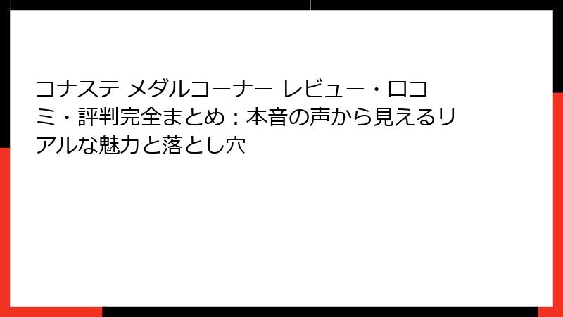 コナステ メダルコーナー レビュー・口コミ・評判完全まとめ:本音の声から見えるリアルな魅力と落とし穴