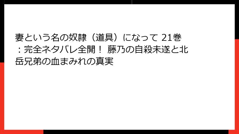 妻という名の奴隷（道具）になって 21巻：完全ネタバレ全開！ 藤乃の自殺未遂と北岳兄弟の血まみれの真実