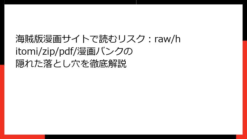 海賊版漫画サイトで読むリスク：raw/hitomi/zip/pdf/漫画バンクの隠れた落とし穴を徹底解説