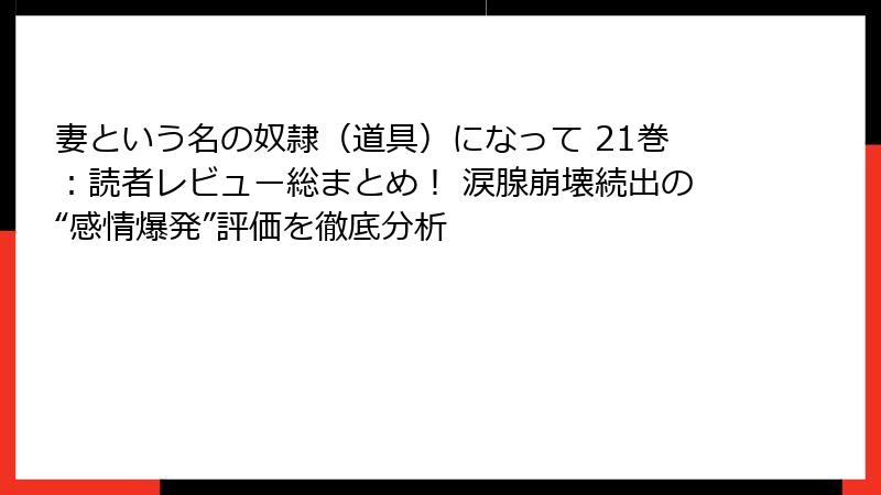 妻という名の奴隷（道具）になって 21巻：読者レビュー総まとめ！ 涙腺崩壊続出の“感情爆発”評価を徹底分析