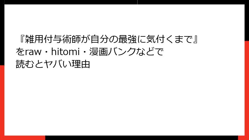 『雑用付与術師が自分の最強に気付くまで』をraw・hitomi・漫画バンクなどで読むとヤバい理由