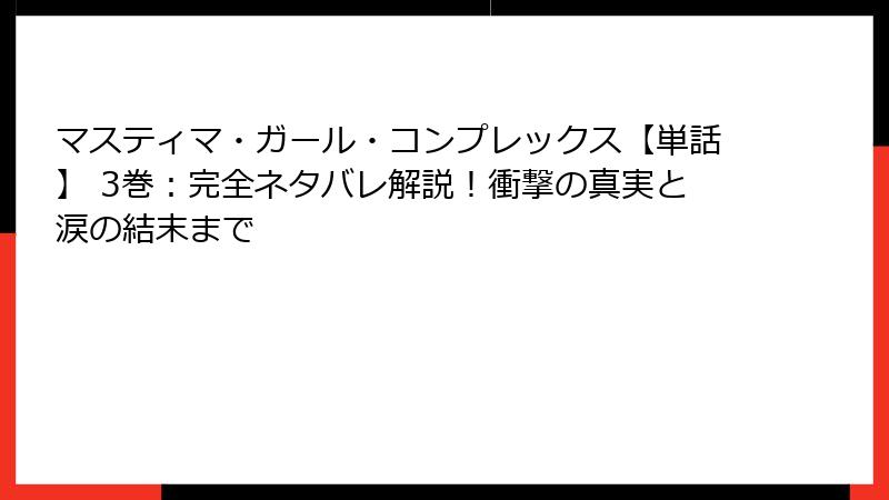 マスティマ・ガール・コンプレックス【単話】 3巻：完全ネタバレ解説！衝撃の真実と涙の結末まで