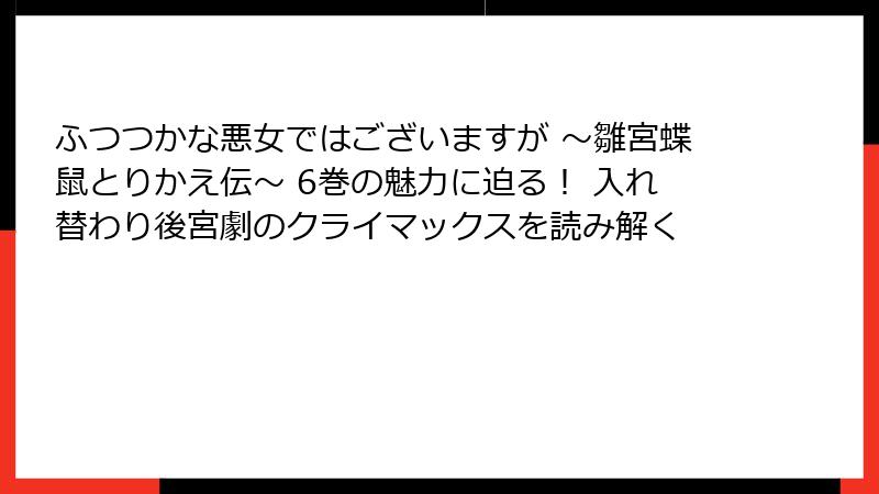 ふつつかな悪女ではございますが ～雛宮蝶鼠とりかえ伝～ 6巻の魅力に迫る！ 入れ替わり後宮劇のクライマックスを読み解く