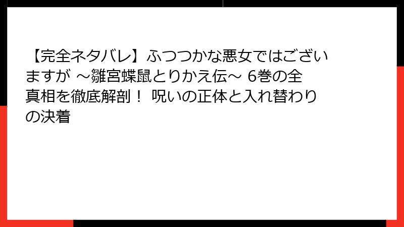 【完全ネタバレ】ふつつかな悪女ではございますが ～雛宮蝶鼠とりかえ伝～ 6巻の全真相を徹底解剖！ 呪いの正体と入れ替わりの決着