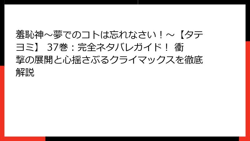 羞恥神~夢でのコトは忘れなさい!~【タテヨミ】 37巻:完全ネタバレガイド! 衝撃の展開と心揺さぶるクライマックスを徹底解説