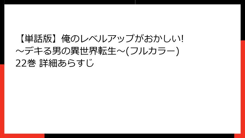 【単話版】俺のレベルアップがおかしい! ~デキる男の異世界転生~(フルカラー) 22巻 詳細あらすじ