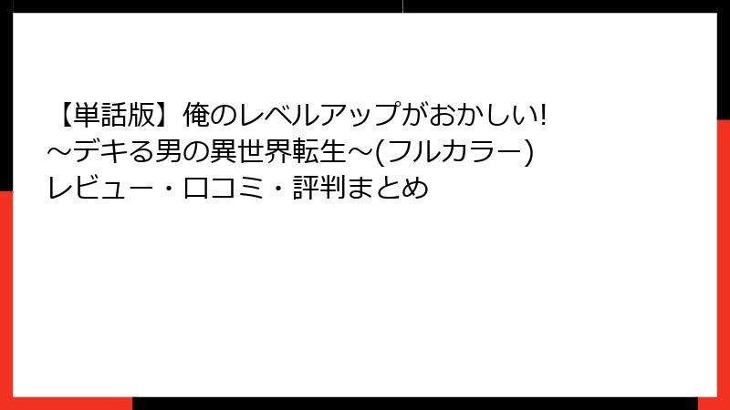 【単話版】俺のレベルアップがおかしい! ~デキる男の異世界転生~(フルカラー) レビュー・口コミ・評判まとめ