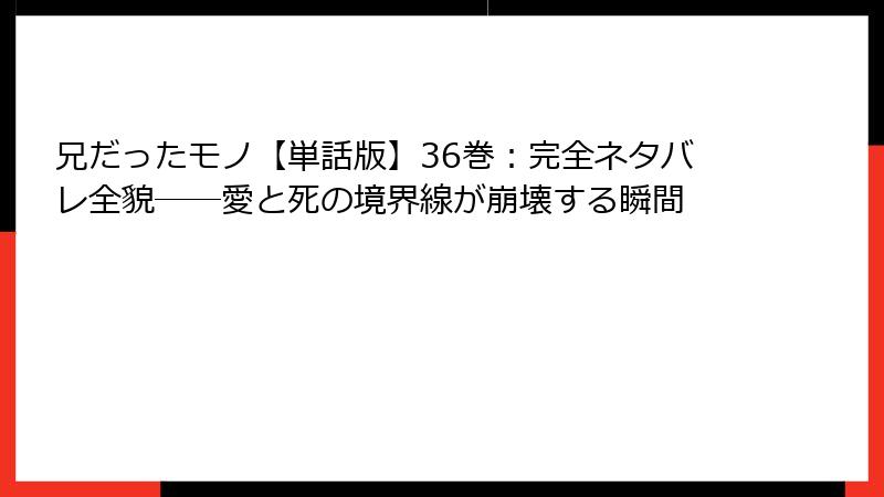 兄だったモノ【単話版】36巻：完全ネタバレ全貌――愛と死の境界線が崩壊する瞬間