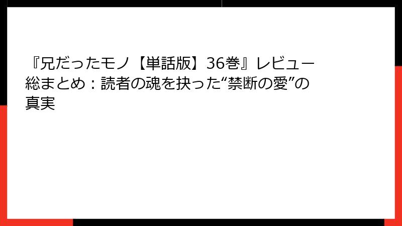 『兄だったモノ【単話版】36巻』レビュー総まとめ：読者の魂を抉った“禁断の愛”の真実