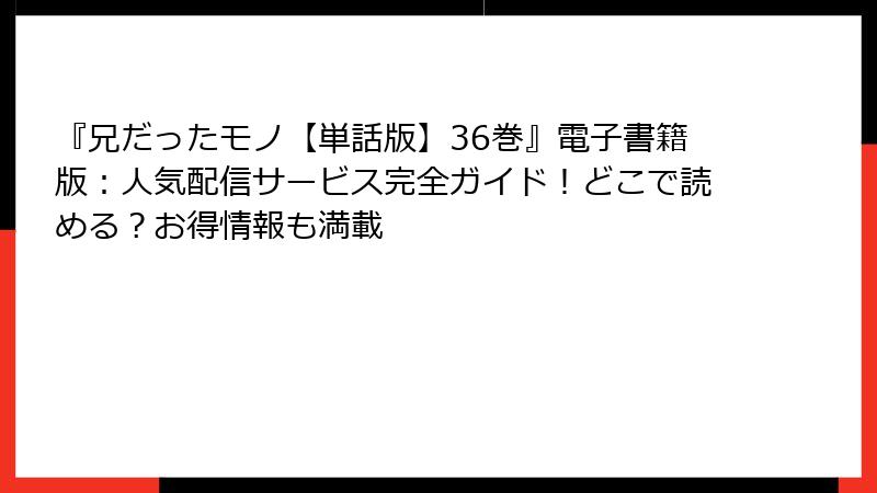 『兄だったモノ【単話版】36巻』電子書籍版：人気配信サービス完全ガイド！どこで読める？お得情報も満載