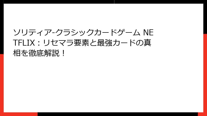 ソリティア-クラシックカードゲーム NETFLIX：リセマラ要素と最強カードの真相を徹底解説！