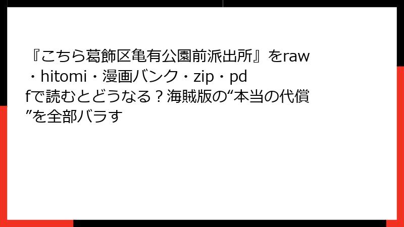 『こちら葛飾区亀有公園前派出所』をraw・hitomi・漫画バンク・zip・pdfで読むとどうなる？海賊版の“本当の代償”を全部バラす