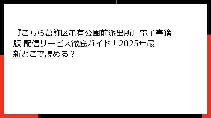 『こちら葛飾区亀有公園前派出所』電子書籍版 配信サービス徹底ガイド！2025年最新どこで読める？