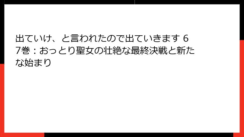 出ていけ、と言われたので出ていきます 67巻：おっとり聖女の壮絶な最終決戦と新たな始まり