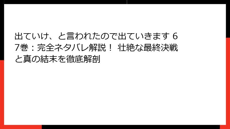 出ていけ、と言われたので出ていきます 67巻：完全ネタバレ解説！ 壮絶な最終決戦と真の結末を徹底解剖