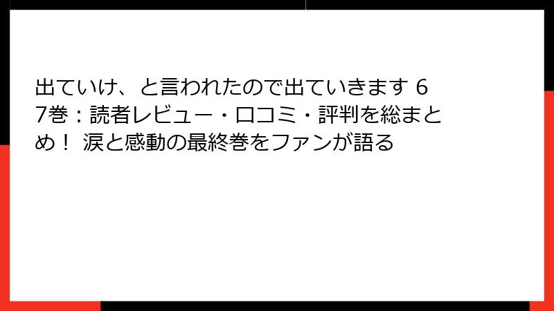 出ていけ、と言われたので出ていきます 67巻：読者レビュー・口コミ・評判を総まとめ！ 涙と感動の最終巻をファンが語る