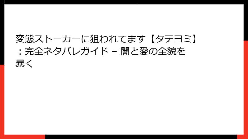 変態ストーカーに狙われてます【タテヨミ】：完全ネタバレガイド – 闇と愛の全貌を暴く