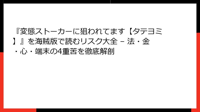 『変態ストーカーに狙われてます【タテヨミ】』を海賊版で読むリスク大全 – 法・金・心・端末の4重苦を徹底解剖