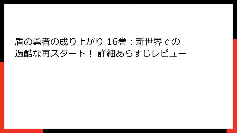 盾の勇者の成り上がり 16巻：新世界での過酷な再スタート！ 詳細あらすじレビュー