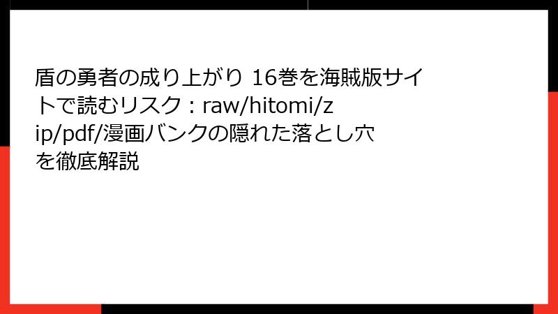 盾の勇者の成り上がり 16巻を海賊版サイトで読むリスク：raw/hitomi/zip/pdf/漫画バンクの隠れた落とし穴を徹底解説
