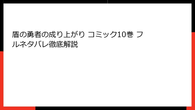 盾の勇者の成り上がり コミック10巻 フルネタバレ徹底解説