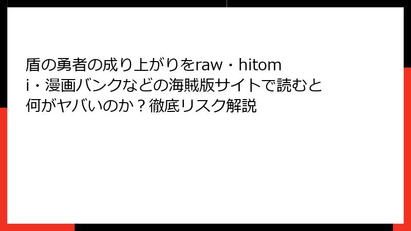 盾の勇者の成り上がりをraw・hitomi・漫画バンクなどの海賊版サイトで読むと何がヤバいのか？徹底リスク解説