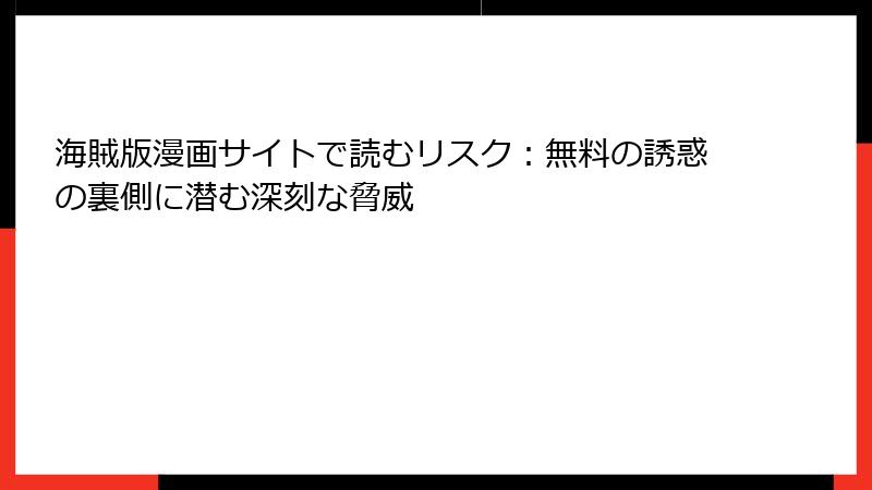 海賊版漫画サイトで読むリスク:無料の誘惑の裏側に潜む深刻な脅威