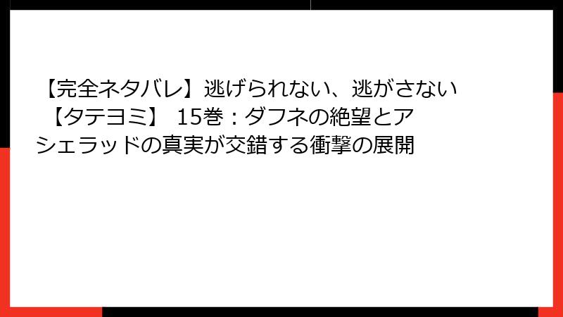 【完全ネタバレ】逃げられない、逃がさない 【タテヨミ】 15巻：ダフネの絶望とアシェラッドの真実が交錯する衝撃の展開